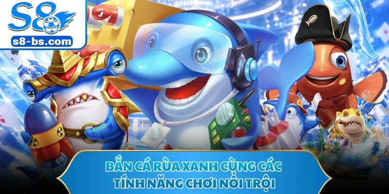 Bắn Cá Rùa Xanh - Game Săn Boss Hấp Dẫn Tại Nhà Cái S8 1 Bắn cá rùa xanh cùng các tính năng chơi nổi trội