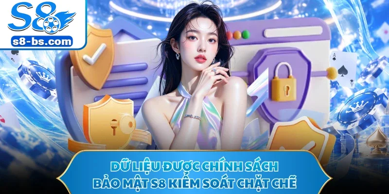 Dữ liệu được chính sách bảo mật S8 kiểm soát chặt chẽ