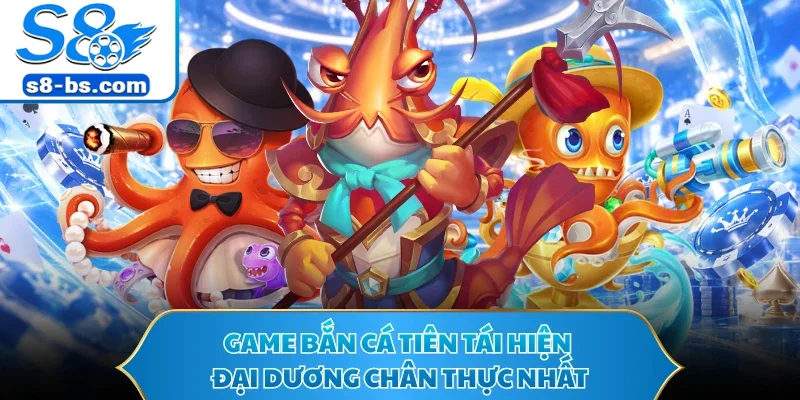 Bắn Cá Tiên - S8 Sân Chơi Đổi Thưởng Đỉnh Cao Nhất 2026 1 Game bắn cá tiên tái hiện đại dương chân thực nhất