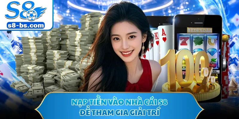 Nạp tiền vào nhà cái S8 để tham gia giải trí
