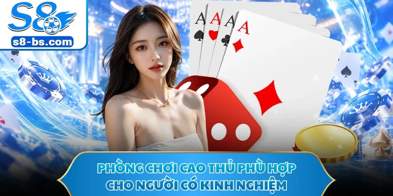 Phòng chơi cao thủ phù hợp cho người có kinh nghiệm